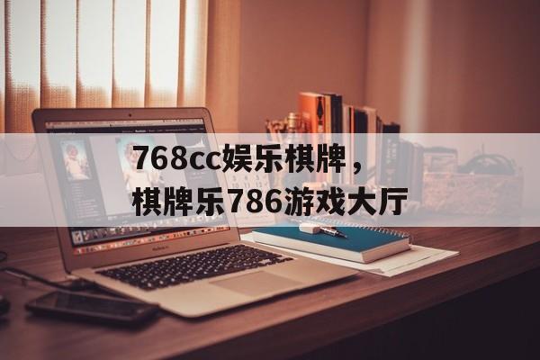 768cc娱乐棋牌，棋牌乐786游戏大厅