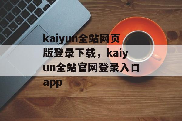 kaiyun全站网页版登录下载，kaiyun全站官网登录入口app