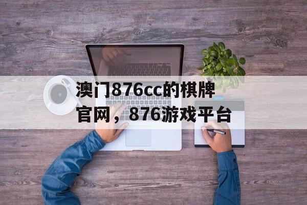 澳门876cc的棋牌官网，876游戏平台