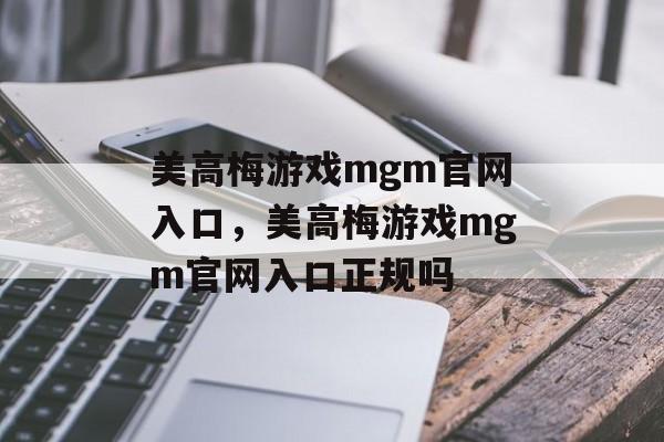 美高梅游戏mgm官网入口，美高梅游戏mgm官网入口正规吗