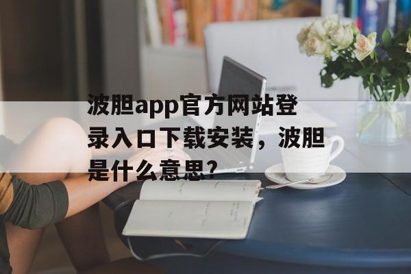 波胆app官方网站登录入口下载安装，波胆是什么意思?