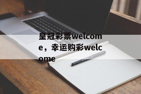 皇冠彩票welcome，幸运购彩welcome